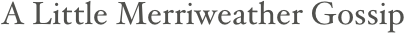               A Little Merriweather Gossip